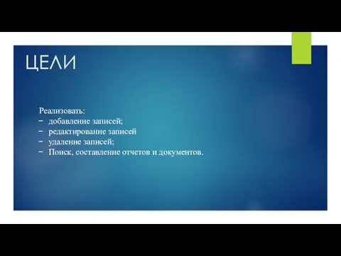 ЦЕЛИ Реализовать: добавление записей; редактирование записей удаление записей; Поиск, составление отчетов и документов.