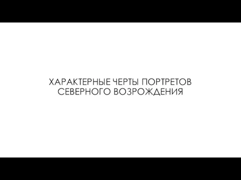 ХАРАКТЕРНЫЕ ЧЕРТЫ ПОРТРЕТОВ СЕВЕРНОГО ВОЗРОЖДЕНИЯ