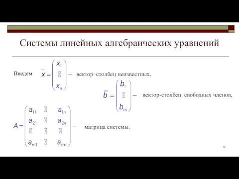 Системы линейных алгебраических уравнений Введем вектор–столбец неизвестных, вектор-столбец свободных членов, матрица системы.