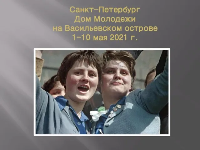 Санкт-Петербург Дом Молодежи на Васильевском острове 1-10 мая 2021 г.