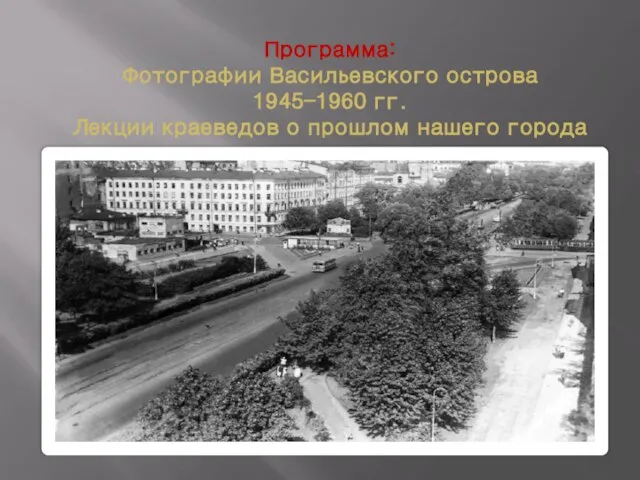 Программа: Фотографии Васильевского острова 1945-1960 гг. Лекции краеведов о прошлом нашего города