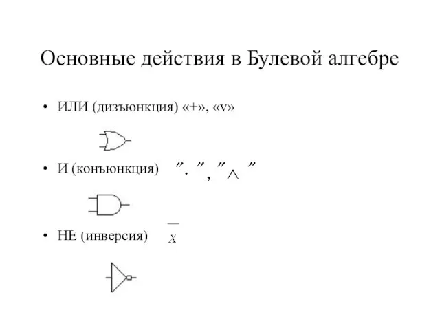 Основные действия в Булевой алгебре ИЛИ (дизъюнкция) «+», «v» И (конъюнкция) НЕ (инверсия)