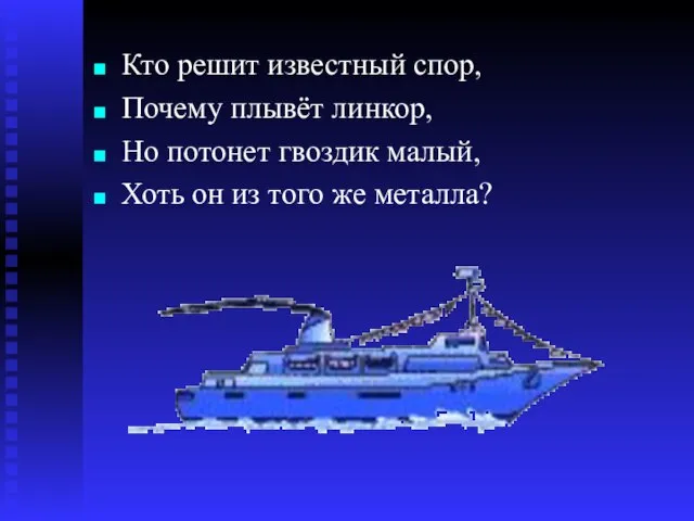 Кто решит известный спор, Почему плывёт линкор, Но потонет гвоздик малый, Хоть