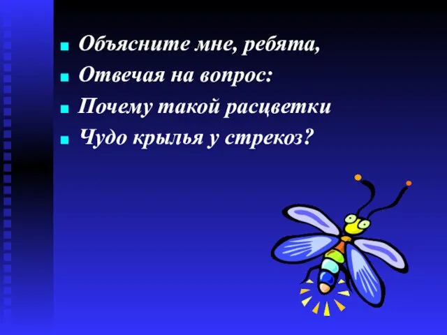 Объясните мне, ребята, Отвечая на вопрос: Почему такой расцветки Чудо крылья у стрекоз?