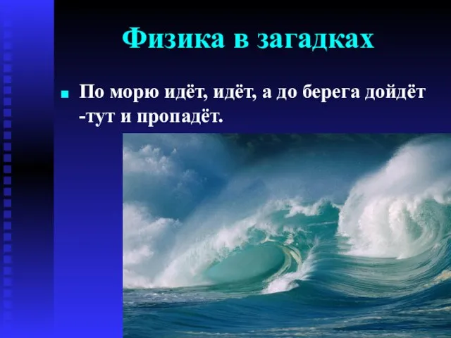 Физика в загадках По морю идёт, идёт, а до берега дойдёт -тут и пропадёт.