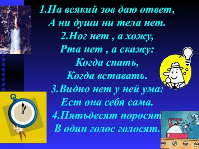 1.На всякий зов даю ответ, А ни души ни тела нет. 2.Ног