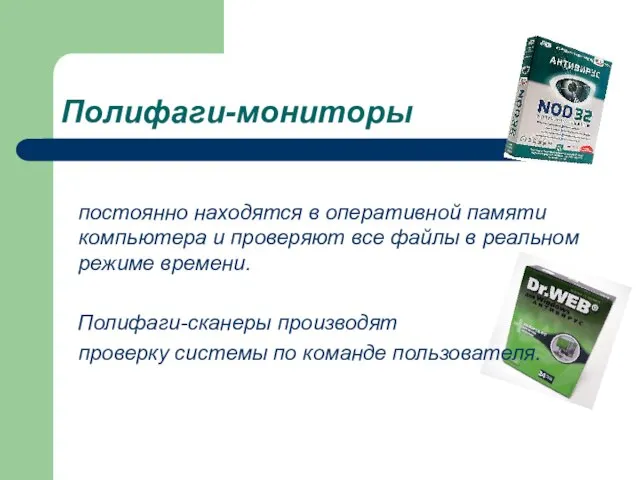 Полифаги-мониторы постоянно находятся в оперативной памяти компьютера и проверяют все файлы в