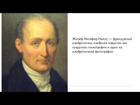 Жозеф Нисефор Ньепс — французский изобретатель, наиболее известен как создатель гелиографии и один из изобретателей фотографии