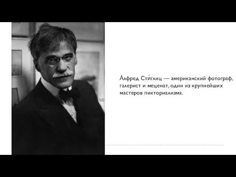 А́лфред Сти́глиц — американский фотограф, галерист и меценат, один из крупнейших мастеров пикториализма.