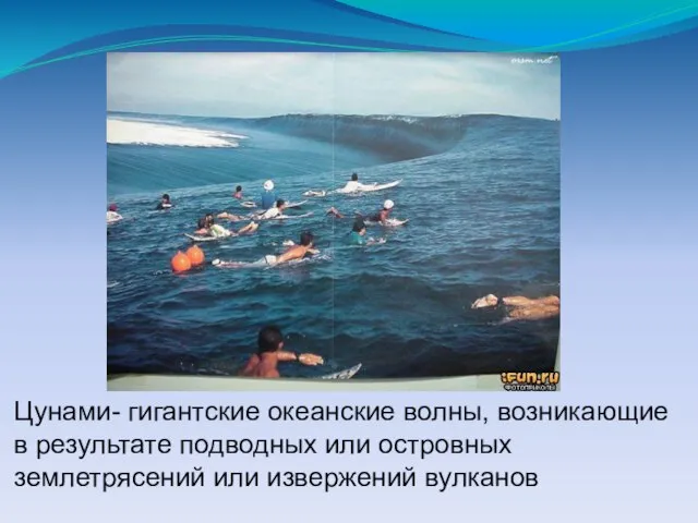 Цунами- гигантские океанские волны, возникающие в результате подводных или островных землетрясений или извержений вулканов