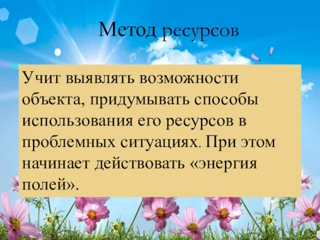 Метод ресурсов Учит выявлять возможности объекта, придумывать способы использования его ресурсов в