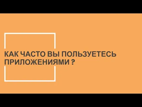 КАК ЧАСТО ВЫ ПОЛЬЗУЕТЕСЬ ПРИЛОЖЕНИЯМИ ?