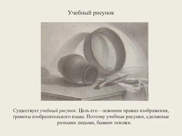 Учебный рисунок Существует учебный рисунок. Цель его – освоение правил изображения, грамоты