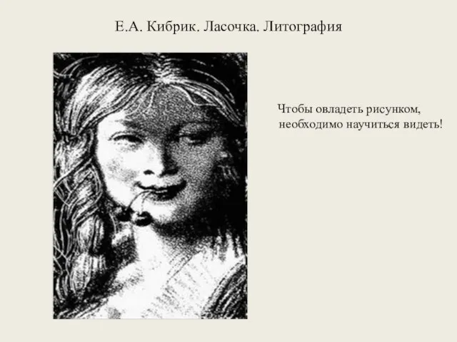 Е.А. Кибрик. Ласочка. Литография Чтобы овладеть рисунком, необходимо научиться видеть!