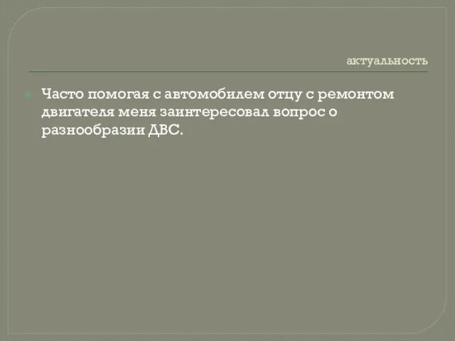 актуальность Часто помогая с автомобилем отцу с ремонтом двигателя меня заинтересовал вопрос о разнообразии ДВС.