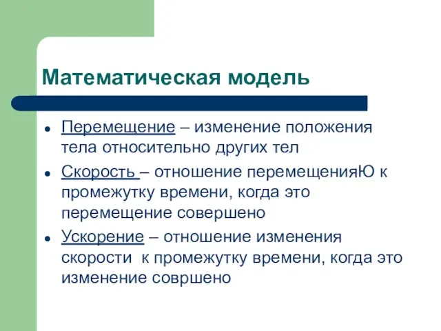 Математическая модель Перемещение – изменение положения тела относительно других тел Скорость –