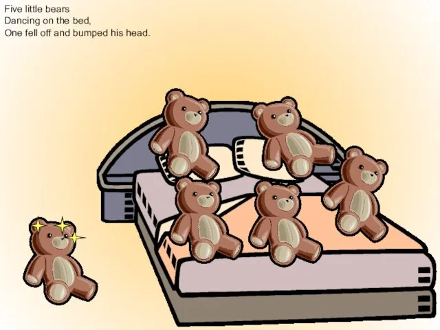 Five little bears Dancing on the bed, One fell off and bumped his head.