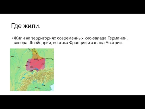 Где жили. Жили на территориях современных юго-запада Германии, севера Швейцарии, востока Франции и запада Австрии.