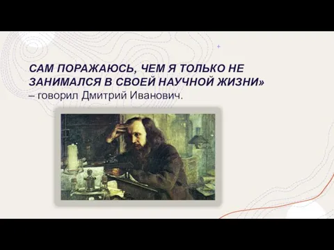 САМ ПОРАЖАЮСЬ, ЧЕМ Я ТОЛЬКО НЕ ЗАНИМАЛСЯ В СВОЕЙ НАУЧНОЙ ЖИЗНИ» – говорил Дмитрий Иванович.