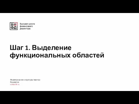 Шаг 1. Выделение функциональных областей Формирование структуры мастер-бюджетов school.fd.ru