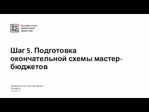 Шаг 5. Подготовка окончательной схемы мастер-бюджетов Формирование структуры мастер-бюджетов school.fd.ru