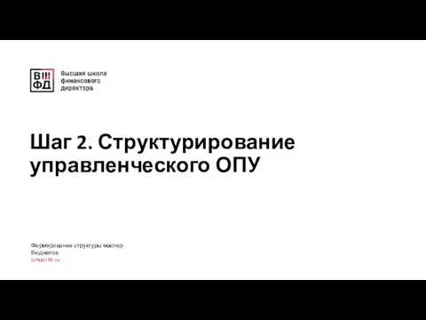 Шаг 2. Структурирование управленческого ОПУ Формирование структуры мастер-бюджетов school.fd.ru