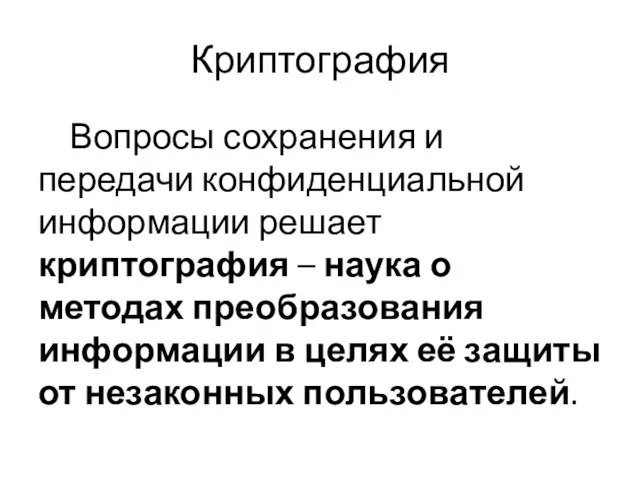 Криптография Вопросы сохранения и передачи конфиденциальной информации решает криптография – наука о