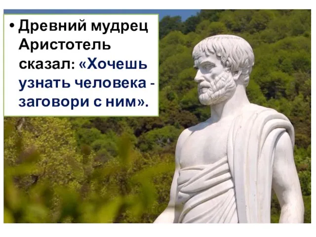 Древний мудрец Аристотель сказал: «Хочешь узнать человека - заговори с ним».