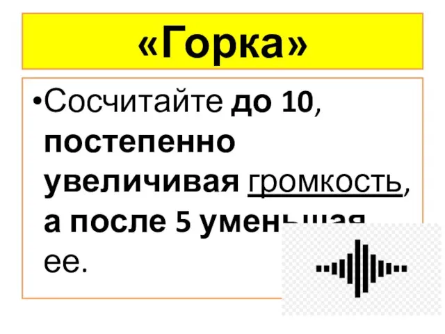 «Горка» Сосчитайте до 10, постепенно увеличивая громкость, а после 5 уменьшая ее.