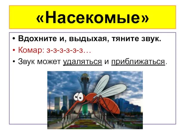 «Насекомые» Вдохните и, выдыхая, тяните звук. Комар: з-з-з-з-з-з… Звук может удаляться и приближаться.