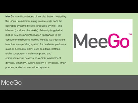 MeeGo MeeGo is a discontinued Linux distribution hosted by the Linux Foundation,