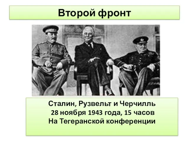 Второй фронт Сталин, Рузвельт и Черчилль 28 ноября 1943 года, 15 часов На Тегеранской конференции