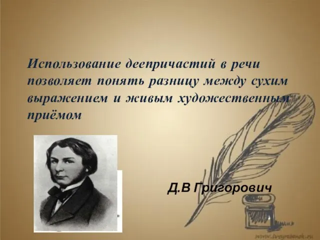 Использование деепричастий в речи позволяет понять разницу между сухим выражением и живым художественным приёмом Д.В Григорович