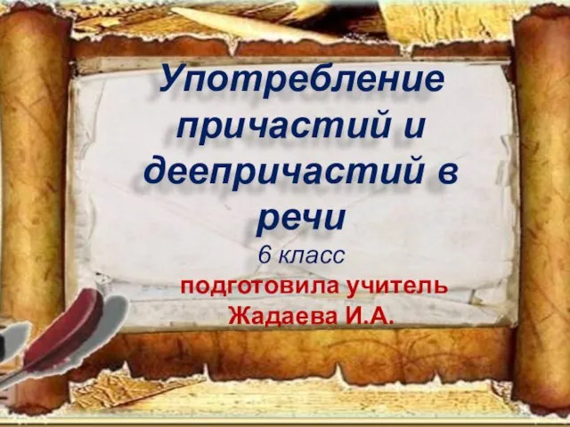 Употребление причастий и деепричастий в речи 6 класс подготовила учитель Жадаева И.А.