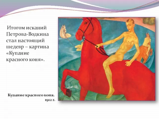 Итогом исканий Петрова-Водкина стал настоящий шедевр – картина «Купание красного коня». Купание красного коня. 1912 г.