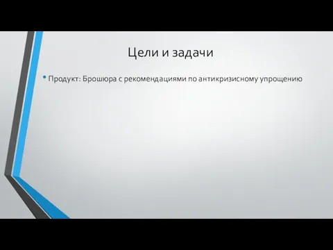 Цели и задачи Продукт: Брошюра с рекомендациями по антикризисному упрощению