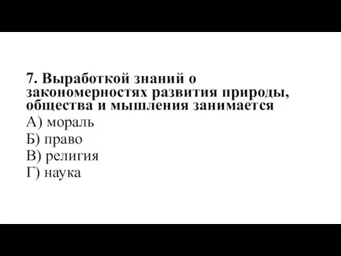 7. Выработкой знаний о закономерностях развития природы, общества и мышления занимается А)