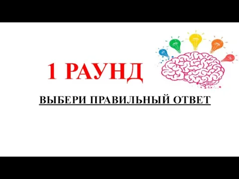 ВЫБЕРИ ПРАВИЛЬНЫЙ ОТВЕТ 1 РАУНД