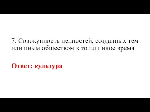 7. Совокупность ценностей, созданных тем или иным обществом в то или иное время Ответ: культура