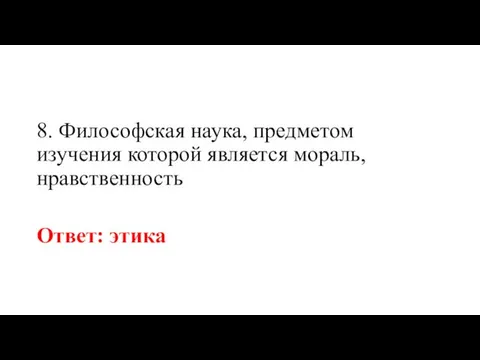 8. Философская наука, предметом изучения которой является мораль, нравственность Ответ: этика