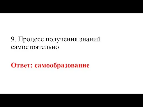 9. Процесс получения знаний самостоятельно Ответ: самообразование