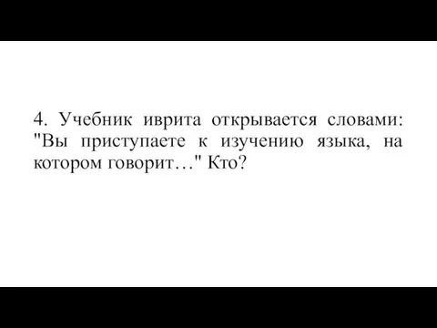 4. Учебник иврита открывается словами: "Вы приступаете к изучению языка, на котором говорит…" Кто?