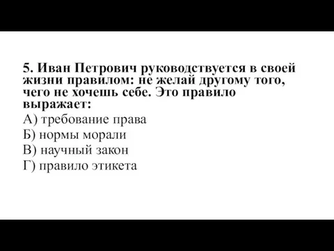 5. Иван Петрович руководствуется в своей жизни правилом: не желай другому того,