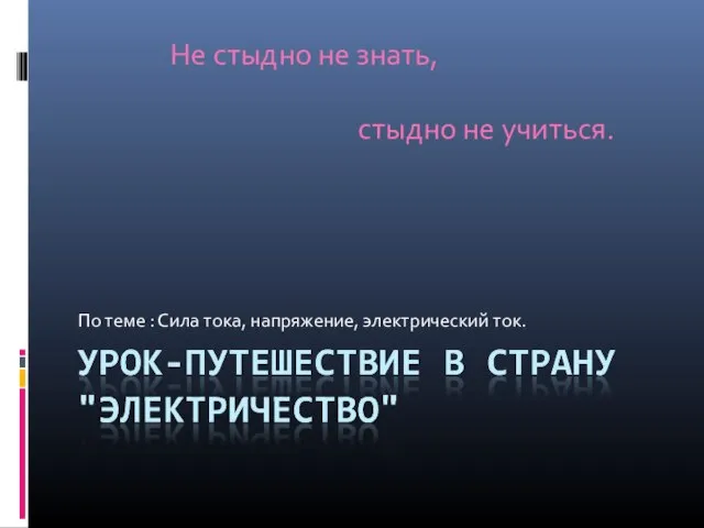 По теме : Сила тока, напряжение, электрический ток. Не стыдно не знать, стыдно не учиться.