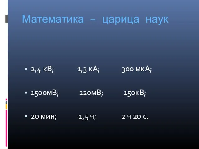 Математика – царица наук 2,4 кВ; 1,3 кА; 300 мкА; 1500мВ; 220мВ;