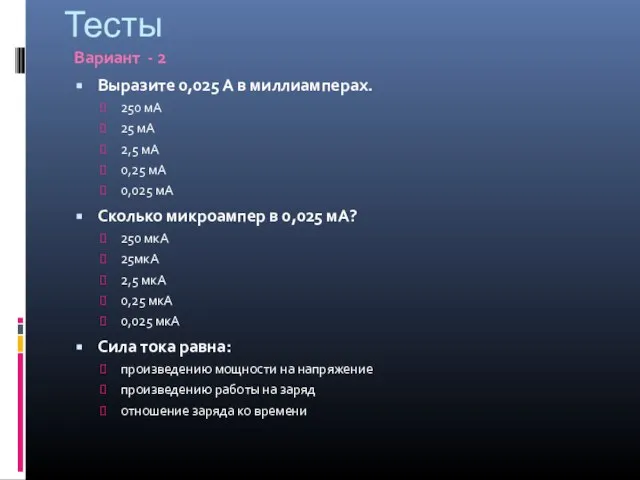 Тесты Вариант - 2 Выразите 0,025 А в миллиамперах. 250 мА 25