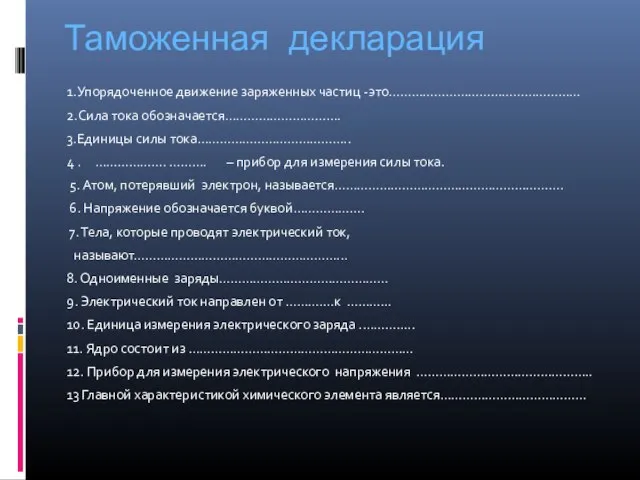 Таможенная декларация 1.Упорядоченное движение заряженных частиц -это…………………………………………… 2.Сила тока обозначается…………………………. 3.Единицы силы