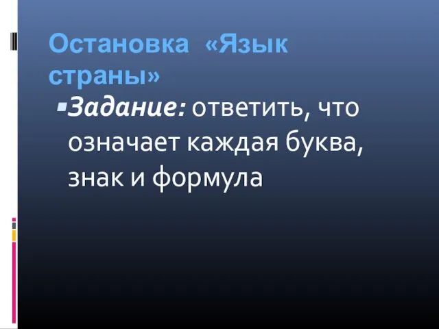 Остановка «Язык страны» Задание: ответить, что означает каждая буква, знак и формула