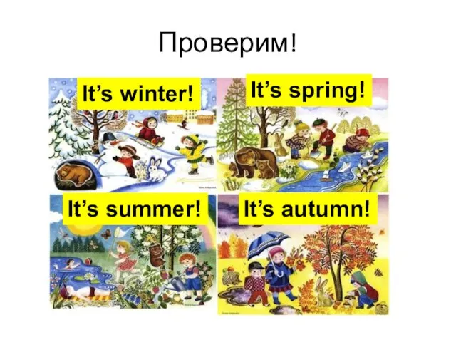 Проверим! It’s winter! It’s spring! It’s summer! It’s autumn!
