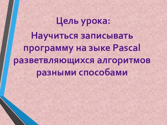 Цель урока: Научиться записывать программу на зыке Pascal разветвляющихся алгоритмов разными способами